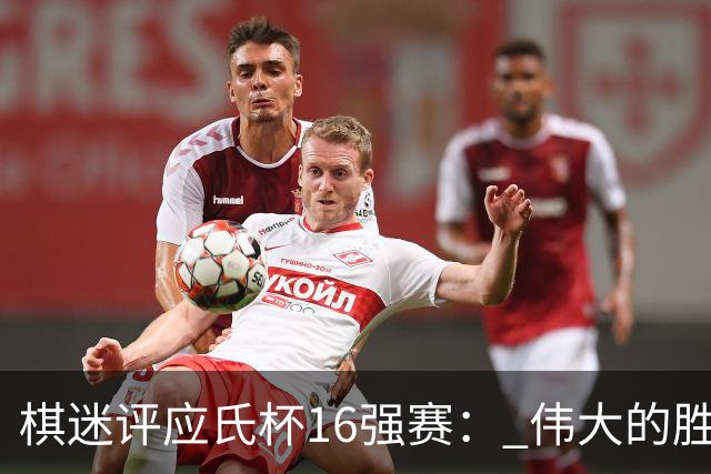 棋迷评应氏杯16强赛： 伟大的胜利！给王星昊满分